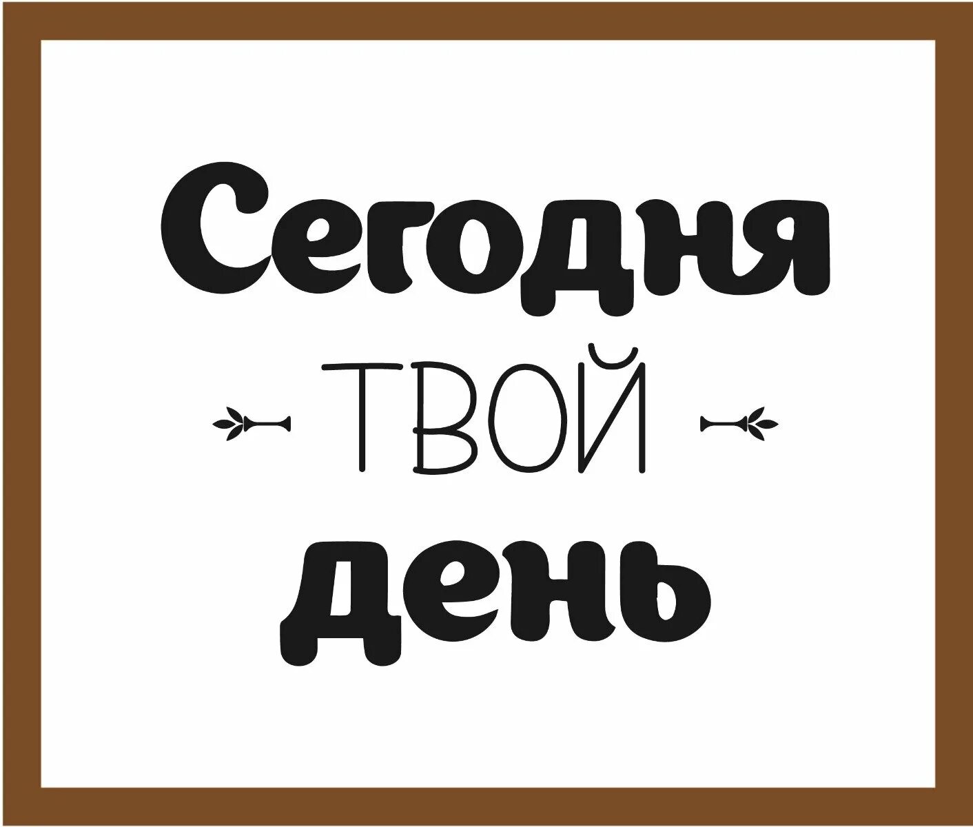 День на главную страницу. Сегодня твой день. Сегодня твой день надпись. Сегодня твой твой день надпись. Сегодня твой день день.