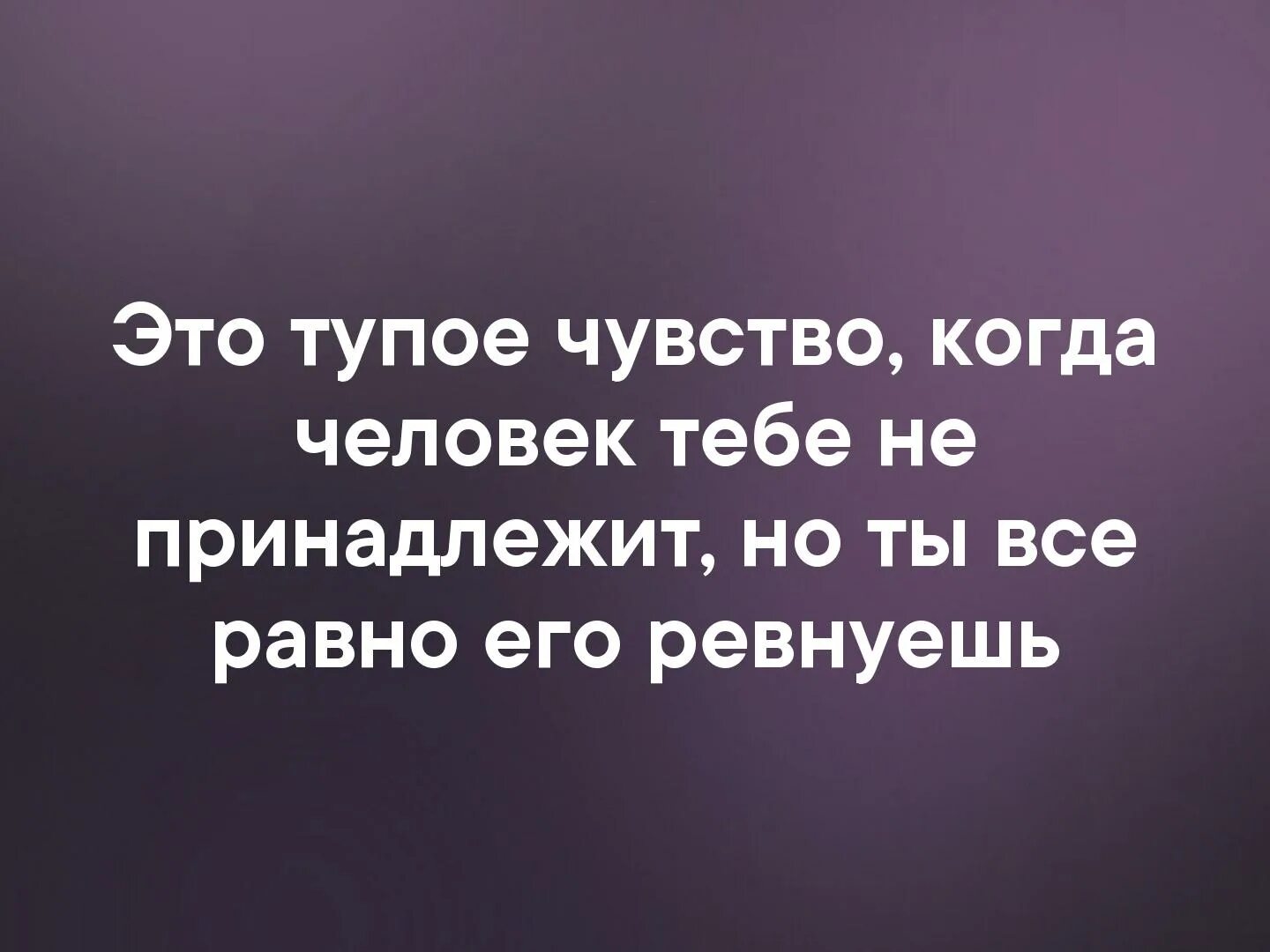 Тупое чувство когда ревнуешь. Чувства тупых. Чувство тупости. Ревность самое тупое чувство. Глупый принадлежать