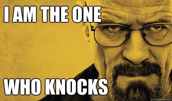 One who has the world. Who Knocks. The one who Knocks. I'M the one who Knocks. I am Breaking Bad.