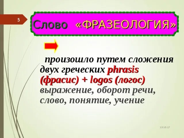 Происходит от 2 греческих слов. Слова путем сложения. Слово фразеологизм происходит от двух греческих слов фразс и Логос. Слова с греческим элементом Логос. Фразис и Логос.