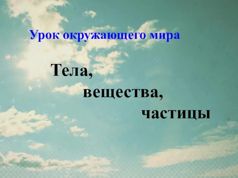 Состояние окружающей мир 3 класс. Урок по окружающему миру тела вещества частицы. Тела и вещества окружающий мир 3 класс. Что такое частица окружающий мир 3 класс. Тела вещества частицы 3 класс окружающий мир.