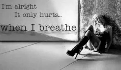 I'm alright It only hurts... when I breathe. 