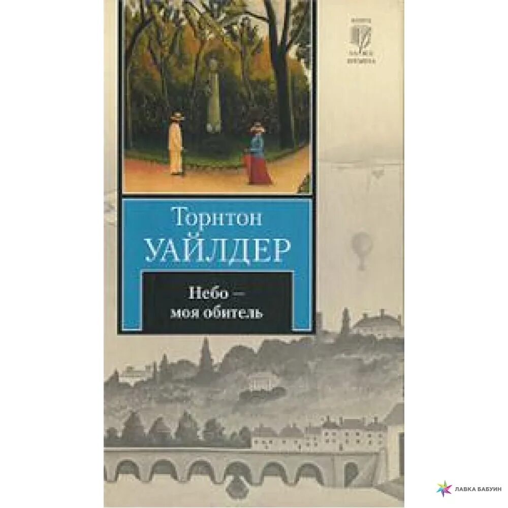 Небо мой обитель. Торнтон уайлдер книги. уайлдер небо моя обитель. т.уайлдер книги. торнтон уайлдер &quot;теофил норт&quot;.
