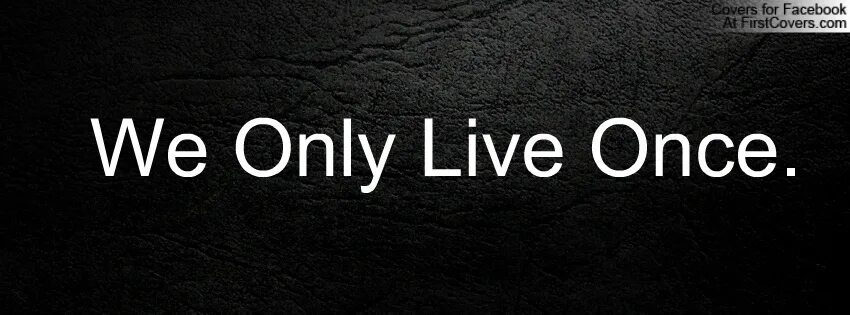 Live once 1. You only Live once. We only Live once. Only once.