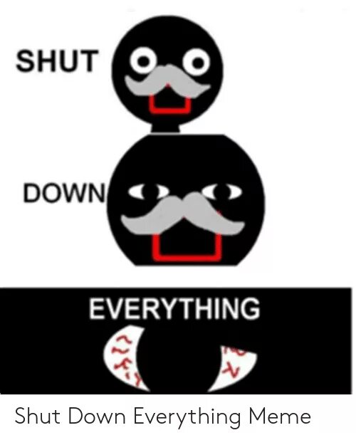 Shut down кириллизация. Shut down everything. everything мем. мем shut. shut close разница.
