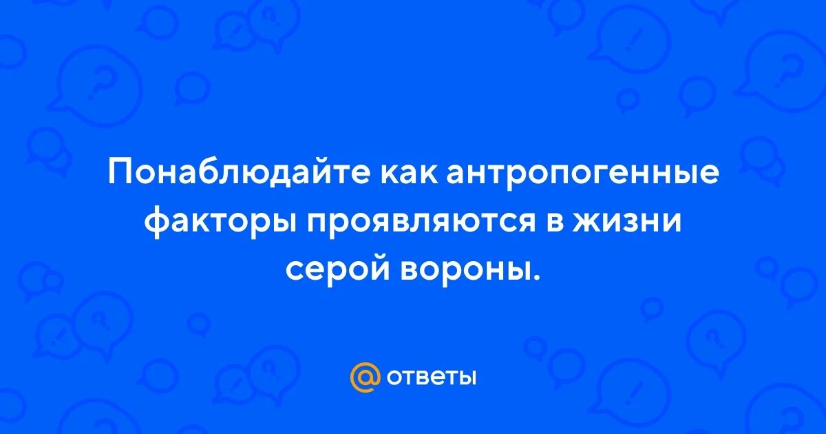 Понаблюдайте как антропогенные факторы проявляются в жизни