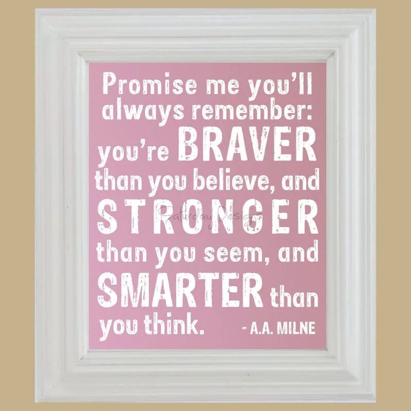 I find better than you. You are smarter than you believe. you are braver than you believe. stronger than you. you are stronger than you think.