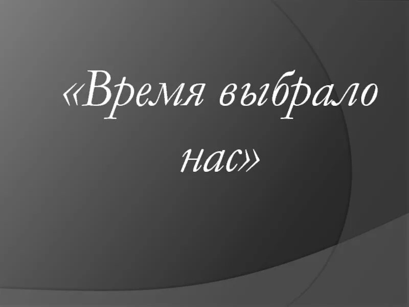 Время выбрало нас песня. Время, которое выбрало нас. Надпись время выбрало нас. Время выбрало нас картинки. Время снова выбрало нас.