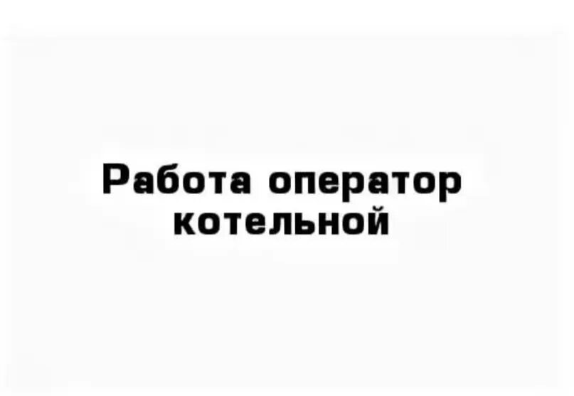 Ищу работу оператор котельной. Оператор котельной. требуется оператор котельной. оператор котельной рисунок. оператор котельной сезонная работа?.
