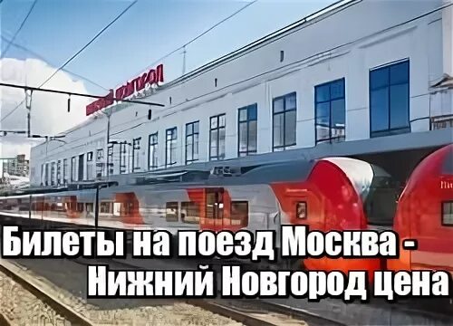 Жд билеты купить москва нижний новгород ласточка. Московский вокзал Нижний Новгород Ласточка. Поезд Москва Нижний Новгород. Поезд Москва Нижний Новгород вокзал. Билеты на поезд Нижний Новгород Москва.