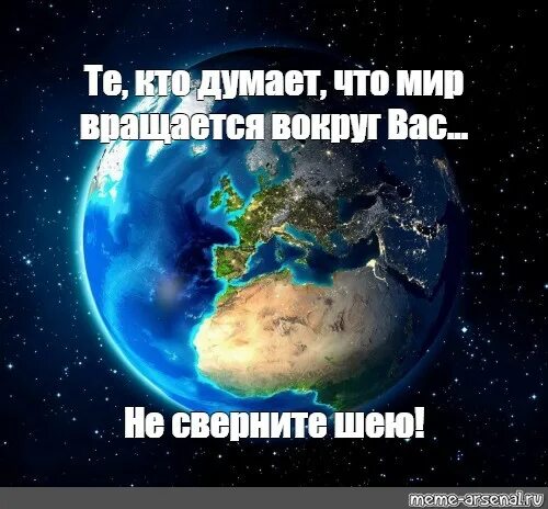 Песня мир не крутится вокруг тебя. Мир не вращается вокруг тебя. Земля вокруг тебя не вертится. Мир крутится вокруг. Планета не крутится вокруг тебя.