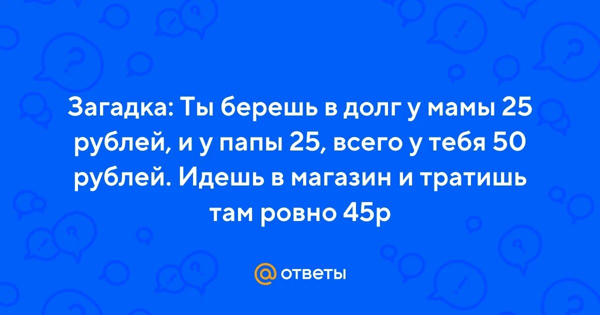 Мама папа 25 рублей ответ. 25 Рублей мама 25 рублей папа. Берёшь у мамы 25 рублей и у папы ответ. Ты взял у мамы 25 рублей и у папы 25 рублей.