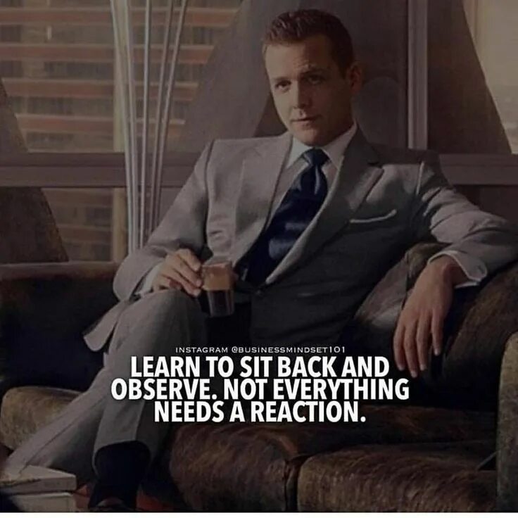 Learn to sit back and observe not everything needs a Reaction. Learn to Seat back and observe not everything needs a Reaction.