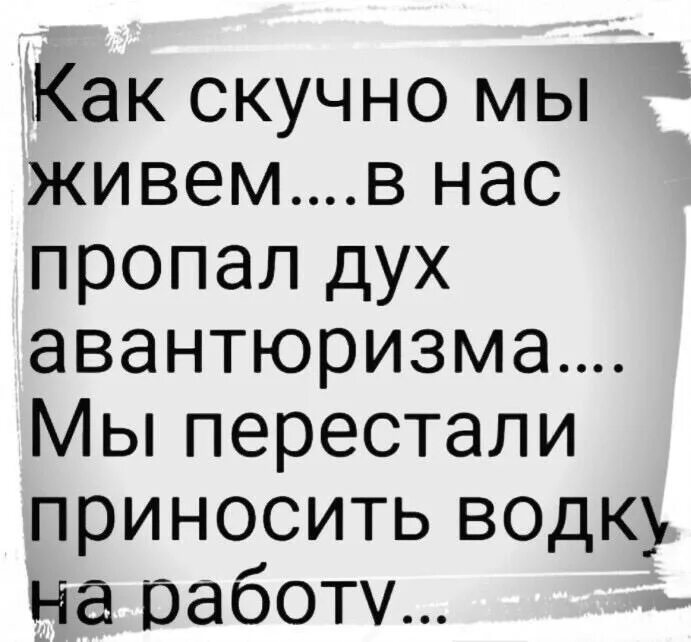 В нас пропал дух авантюризма. Скучно жить. Мы стали скучно жить в нас пропал дух авантюризма. Как скучно мы живем. В нас пропал дух авантюризма мы перестали