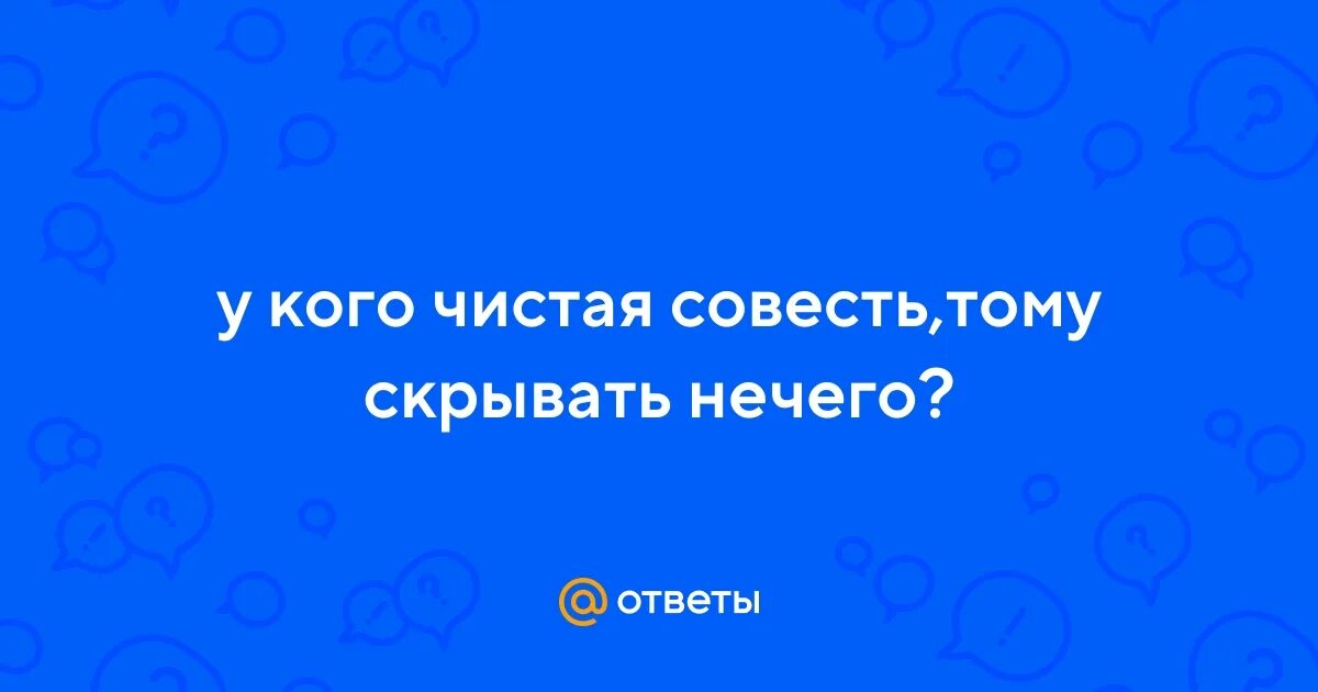 Тому скрывать нечего показывай. Мучения совести. У кого чистая совесть тому скрывать нечего. У кого совесть чиста у того подушка под головой не вертится. У кого чистая совесть тому скрывать.