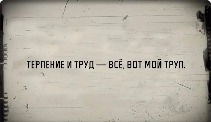 Все время без дел. Терпение и труд. Терпение и труд все перетрут юмор. Терпение и труд всё перетрут прикол. Терпение и труд я устал.