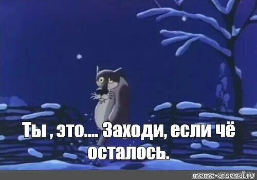 Включи просто заходи. Ты это прости если что. заходи если что. ну ты это прости если что. волк ну ты заходи если что.