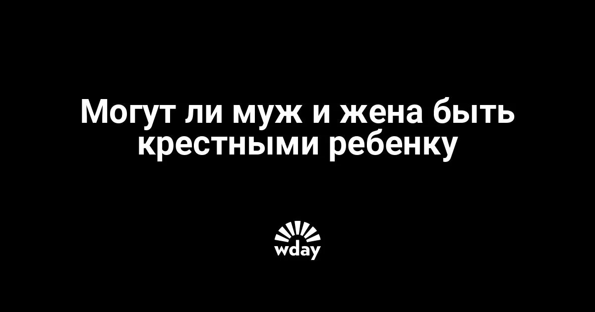 Могут ли быть крестными муж и жена. Могут ди быть крестнымт муж и жега. Могут ли Крестные быть мужем и женой. Могут ли крестными быть бывшие муж и жена. Почему нельзя быть крестными