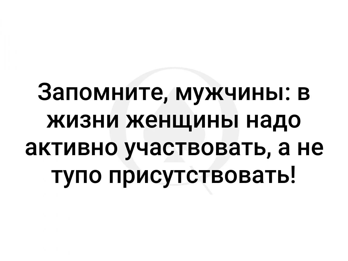 Запомните мужчины в жизни женщины надо активно участвовать. В жизни женщины надо активно участвовать а не тупо присутствовать. В жизни женщины нужно активно участвовать. В жизни женщины нужно активно участвовать а не просто присутствовать. Должна присутствовать всегда