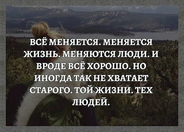 Что происходит когда человек меняется. Всё меняется меняется жизнь меняются люди и вроде всё. Люди меняются. Не хватает тех людей той жизни. Человек меняет жизнь.