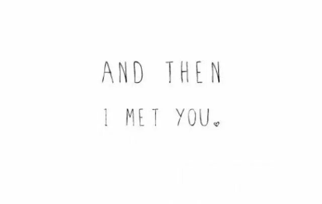 You can meet me you like. Then i met you.