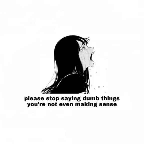 Stop to say stop saying. Stop saying dumbass things, you're not even making sense. Please stop saying dumbass things. Babe stop sayiong dumbass thimgs you Malent any sense. Please Darling stop saying dumb.