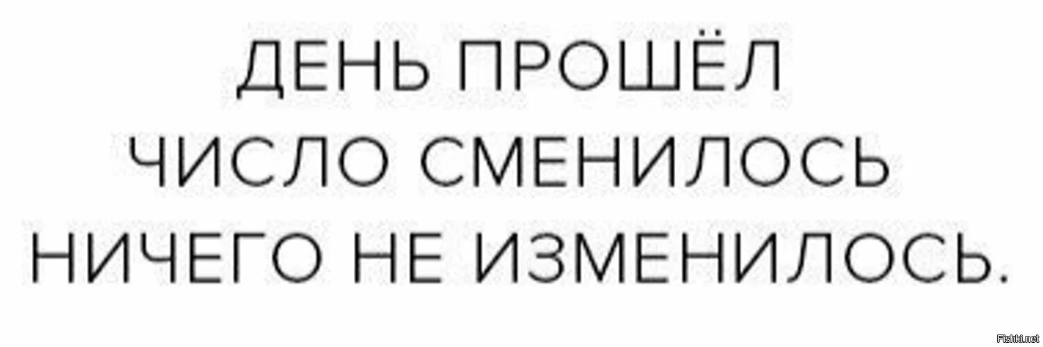 День прошел число сменилось ничего. Ничего не изменилось. Число мнелось ничего не изменилось. День прошел ничего не изменилось.