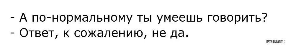 Нормально умеешь. Ответ к сожалению не да. а по нормальному ты умеешь говорить ответ к сожалению не да. ты можешь отвечать нормально ?ответ к сожалению не да. к сожалению могу ответ не да.