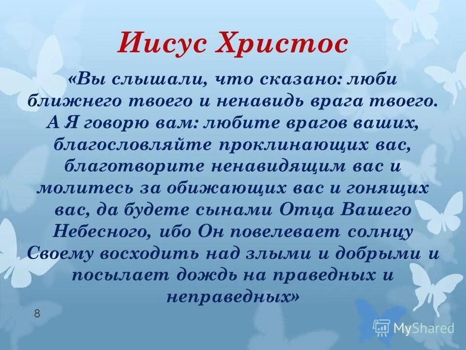 Благословляйте обижающих вас. Молитва любите врагов ваших. Любите врагов ваших благословляйте проклинающих вас. Молитесь за обижающих вас. Молитесь за проклинающих вас и благословляйте ненавидящих.