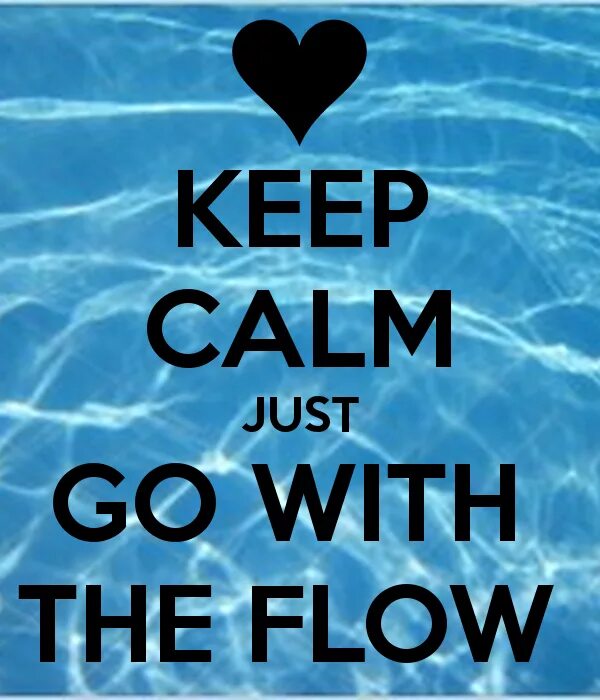 Go with the flow. Flow. To go with the Flow. Go to the Flow. Going with the Flow.