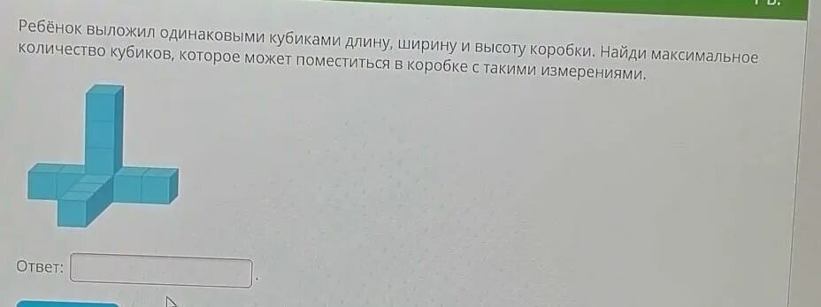 Фигуру из одинаковых кубиков поместили в коробку. Из одинаковых кубиков изобразили стороны коробки. Ребенок выложил одинаковыми кубиками длину ширину и высоту. Объём кубиков в коробке найти.