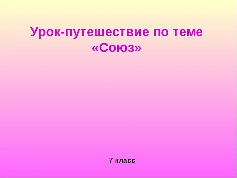 Урок-путешествие по русскому. Игры на тему Союзы. Союз урок в 7 классе. Доклад о Союзе 7 класс.