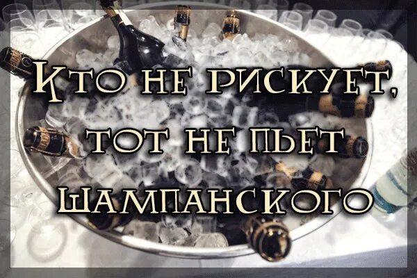 Выражение кто пьет шампанское. Кто не рискует тот не пьет шампанского. Кто не рискует тот. Кто не рискует тот пьет шампанского. Кто не рискует тот юмор.