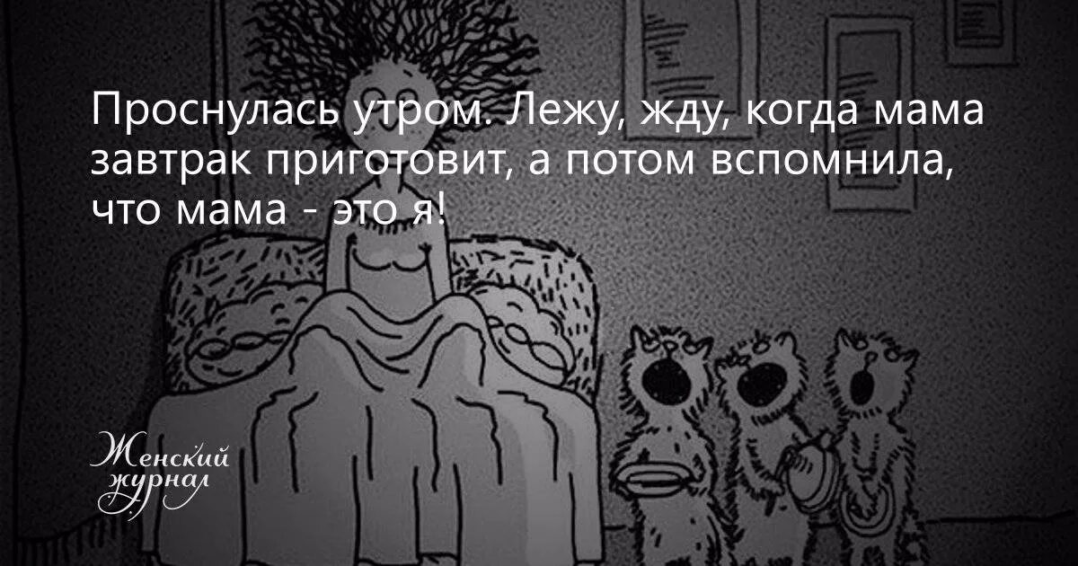 Ждем когда мама проснется. А потом вспомнила что мама это я. Проснулась и жду когда мама завтрак приготовит. Проснулась лежу жду когда мама завтрак приготовит. Пришли домой раньше мамы