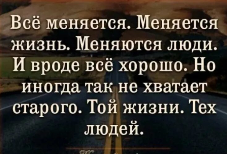 Всё меняется меняется жизнь. Всё меняется меняется жизнь меняются люди и вроде всё. Жизнь не меняется люди меняются. Не хватает тех людей той жизни.