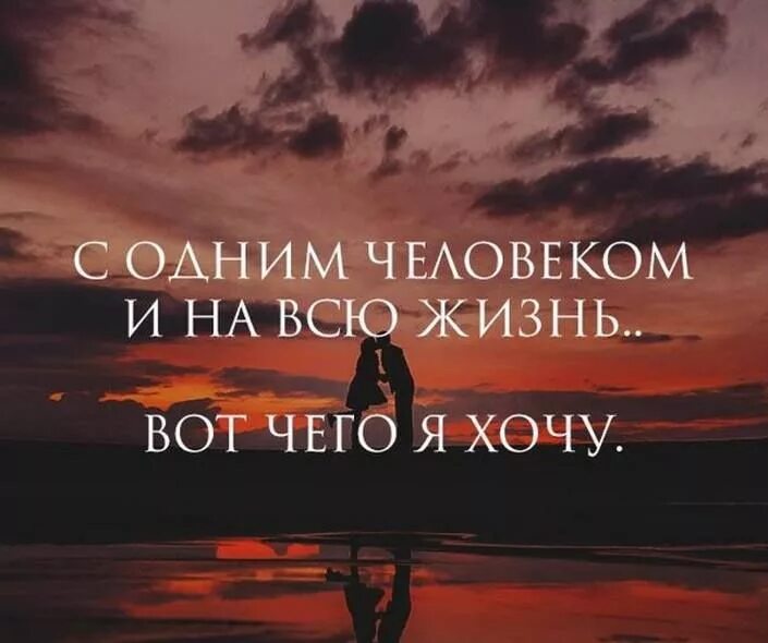 С одним человеком и на всю жизнь вот чего я хочу. Вся жизнь. Мне нужен один человек и на всю жизнь. Один человек. Хотите раз и навсегда