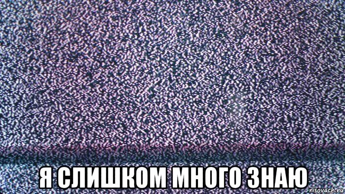Слишком слишком слишком много мультиков. Слишком много. слишком много знал. помехи мем. ты слишком много знаешь.