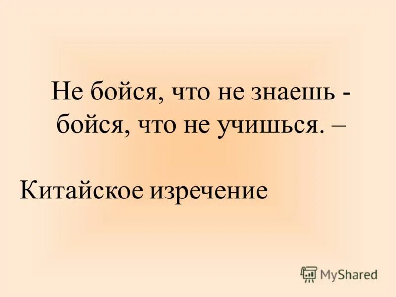 Не бойся больше не говорю. Не бойся что не знаешь. Не бойся цитаты. Бойся что не знаешь бойся что не учишься.