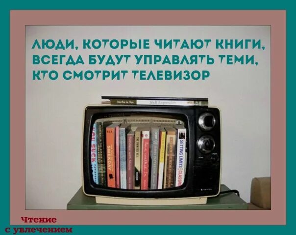 Книга всегда была ты. Книга и телевизор. Люди которые читают книги. Те кто читает книги всегда будут управлять. Управлять теми кто смотрит телевизор.