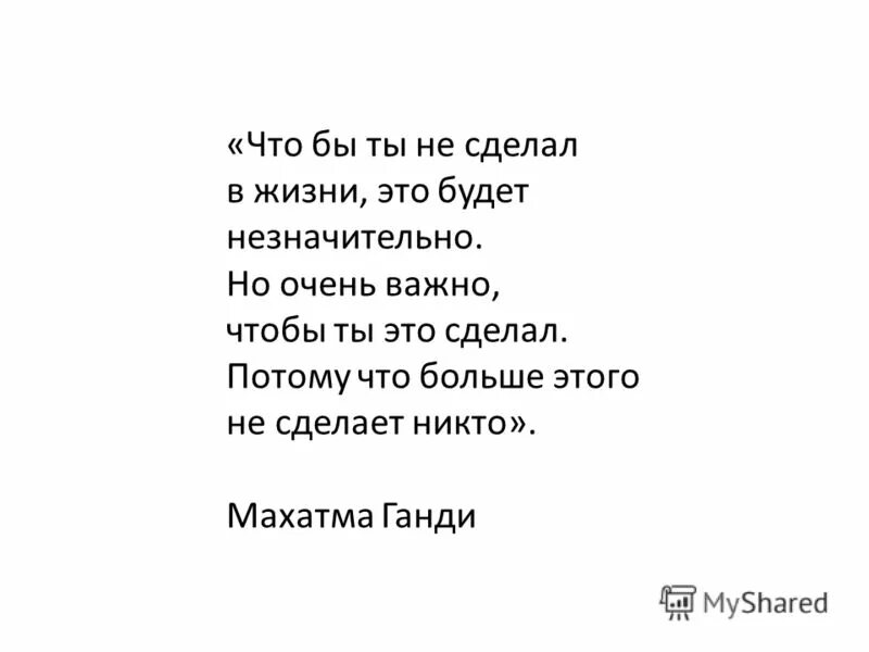 Что бы ты не сделал в жизни это будет незначительно но очень. Ганди чтобы ты не сделал цитаты это. Ганди учил что бы ты не делал в жизни. Всё что ты сделаешь в жизни будет незначительно Ганди. Кем бы ты ни был текст