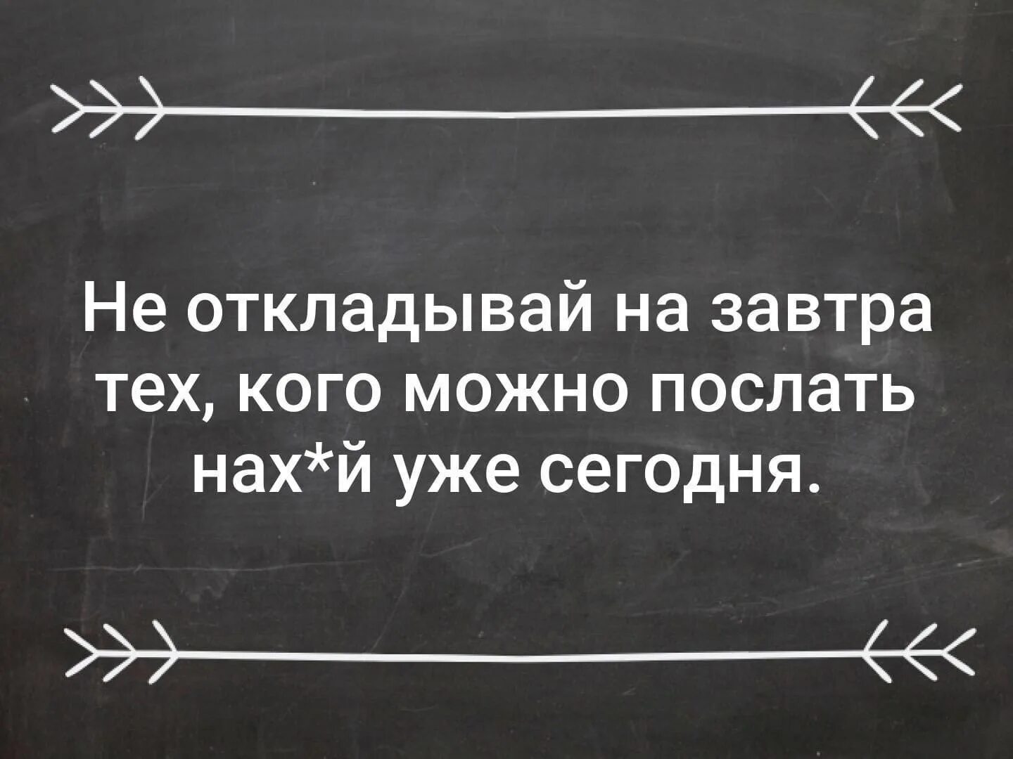 Отправь кому надо. Не откладывай на завтра. Не откладывай на завтра кого можно послать сегодня. После недельной диеты я сбросила весы с пятого этажа. Не откладывай на завтра тех кого можно послать.