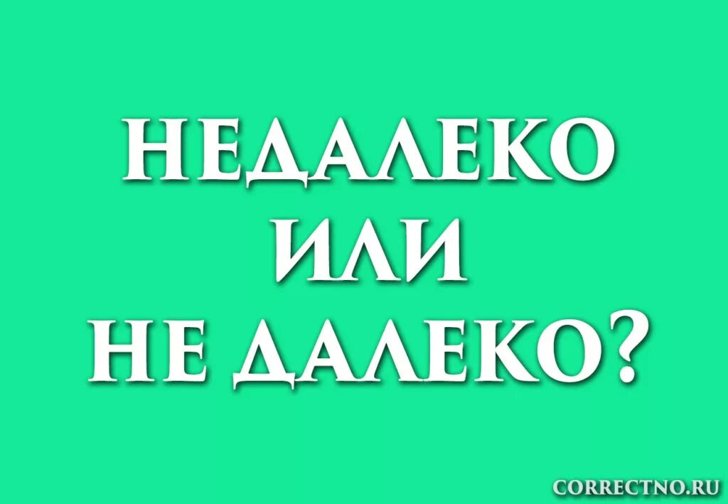 Живу недалеко. Не далеко или недалеко как правильно. как пишется слово не далеко или недалеко. далеко не как пишется. как пишется слово далеко далеко.