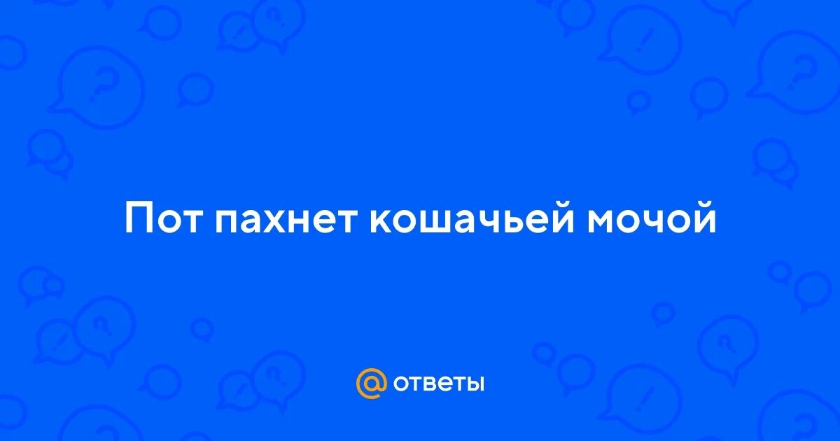 Пот пахнет кошачьей мочой у женщин причины