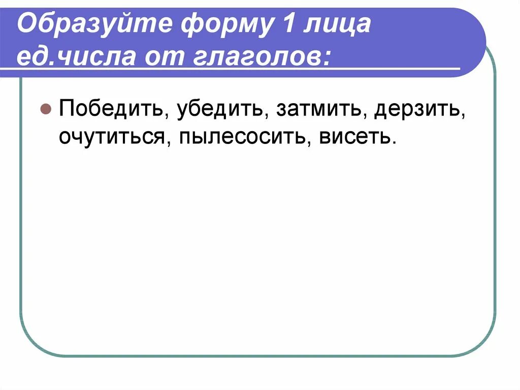 Форма 1 лица единственного числа глагола затмить. Образуйте форму 1 лица ед.числа от глаголов победить. глагол дерзить образовать форму 1 лица единственного числа. образуйте форму 1 лица ед.числа от глаголов. образуйте форму 1 лица ед числа от глаголов победить убедить.