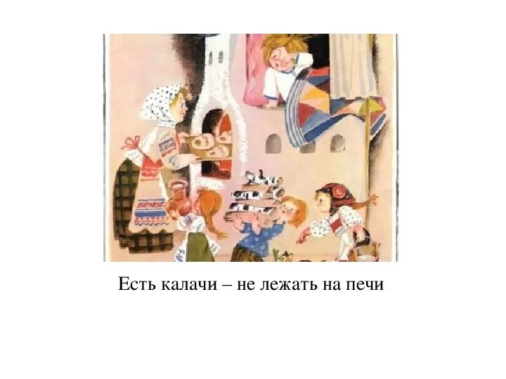 Не лежи на печи будешь есть калачи. Хочешь есть калачи не лежи на печи. Хочешь есть калачи пословица. Есть калачи не сиди на печи. Хочешь есть калачи.