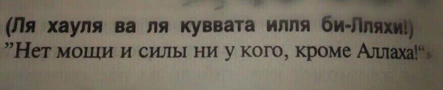 Ля хауля уа ля куввата илля. Нет силы и мощи ни у кого кроме Аллаха. Нет силы и мощи.