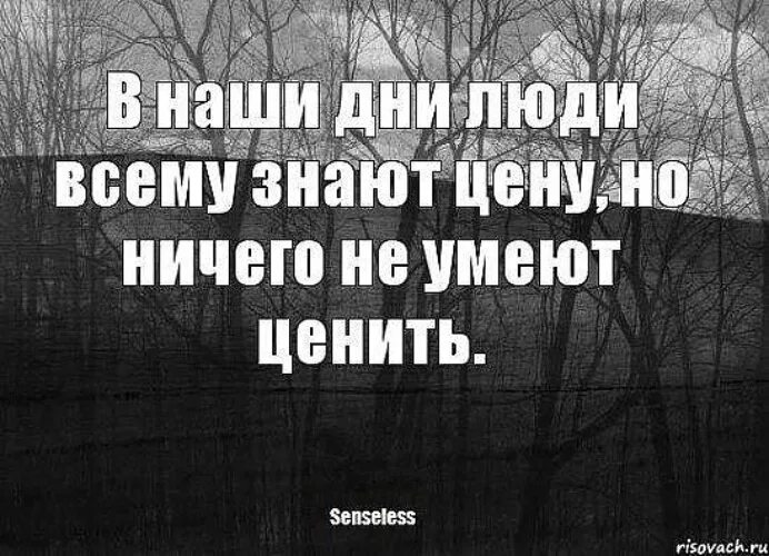 Знай цену словам. Люди ничего не ценят. В наше время люди не умеют ценить. Люди всему знают цену но ничего не умеют ценить. В наши дни люди всему знают цену но ничего не умеют ценить.