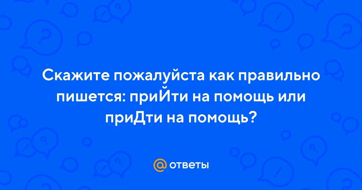 Не сможем прийти как пишется. Придти на помощь или прийти. Как писать прийти или придти. Прийти на помощь как пишется. Как пишется прийди или приди.