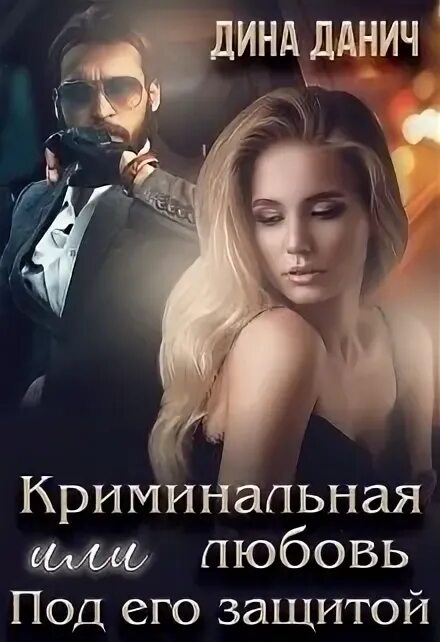 Под его защитой читать полностью. Криминальная любовь. дина данич. криминальная или любовь под его защитой. дина данич книги.