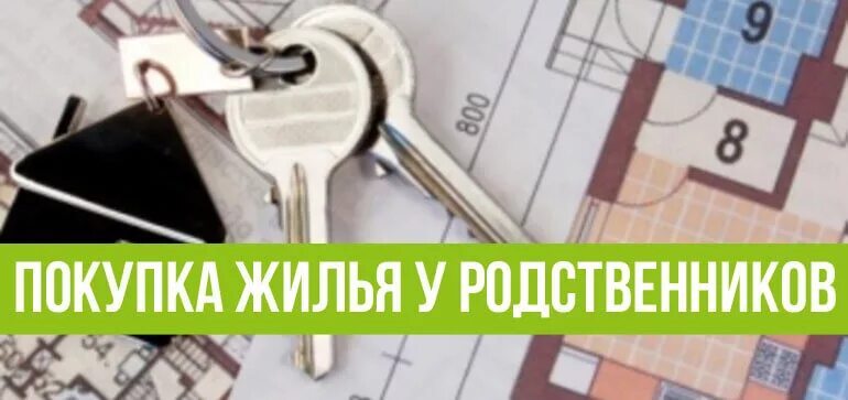 Жилье купить за мат. Покупка жилья у родственников. Приобретение квартиры у родственника. Купил жилье у родственников. Картинка покупка недвижимости у родственников.